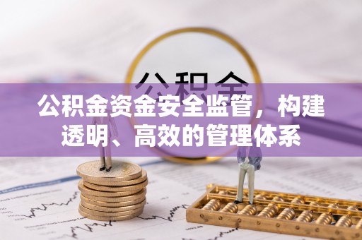 乌兰察布公积金资金安全监管，构建透明、高效的管理体系