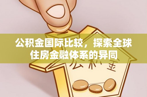 乌兰察布公积金国际比较，探索全球住房金融体系的异同