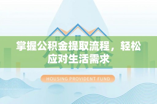 乌兰察布掌握公积金提取流程，轻松应对生活需求