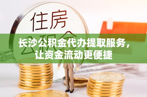 乌兰察布长沙公积金代办提取服务，让资金流动更便捷