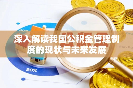 乌兰察布深入解读我国公积金管理制度的现状与未来发展