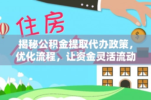 乌兰察布揭秘公积金提取代办政策，优化流程，让资金灵活流动