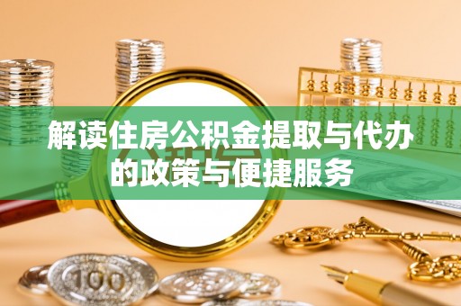 乌兰察布解读住房公积金提取与代办的政策与便捷服务