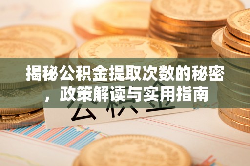 乌兰察布揭秘公积金提取次数的秘密，政策解读与实用指南