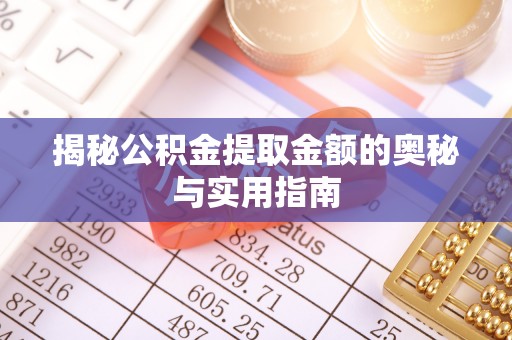 乌兰察布揭秘公积金提取金额的奥秘与实用指南